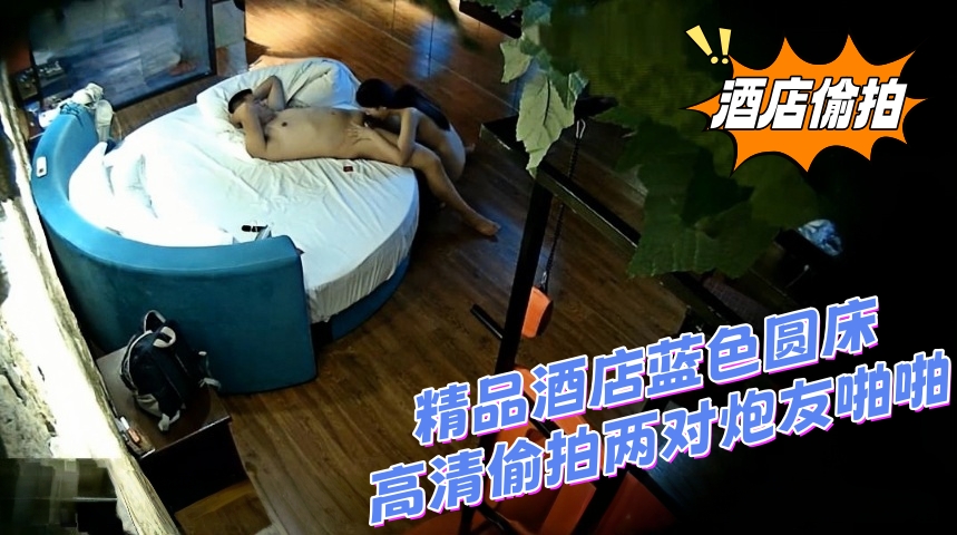 精品酒店蓝色圆床高清偷拍两对炮友啪啪