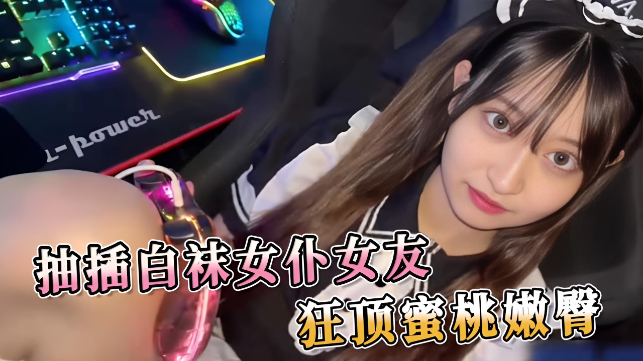 抽插白袜女仆女友 狂顶蜜桃嫩臀 感受着她的蜜穴紧紧地裹着我，她的臀部随着我的节奏上下起伏，我用力地拍打着她的屁股