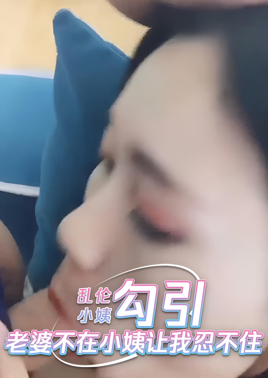 乱伦小姨 老婆不在小姨的勾引让我忍不住 想撕扯她的衣服，狠狠地占有她。}