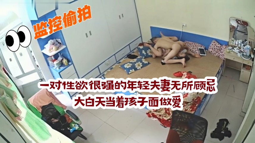 一对性欲很强的年轻夫妻无所顾忌大白天当着孩子面做爱高清完整版