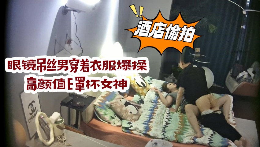 眼镜屌丝男穿着衣服爆操高颜值E罩杯女神