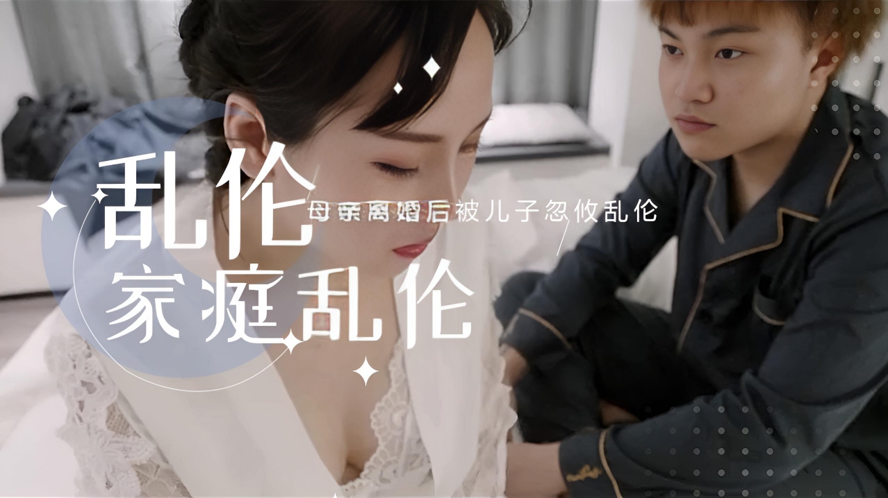 母亲离婚后被儿子忽攸乱伦 儿子推倒在床，放纵自己，肆意挑逗，母爱的温柔早已抛之脑后}