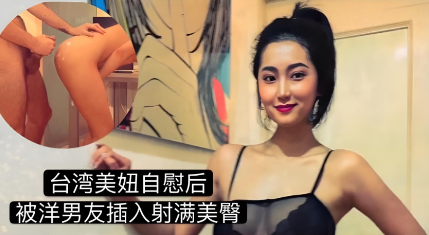 台湾美妞自慰后被洋人大屌男友插入射满美臀 男友带着他的洋人好友突然回家，看到这一幕，他们被彻底点燃。