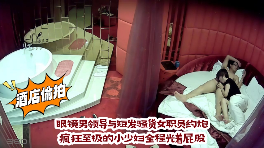 眼镜男领导与短发骚货女职员约炮，疯狂至极的小少妇全程光着屁股