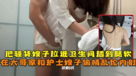 在大哥家护士嫂子偷晴乱伦内射，把骚货嫂子 享受着禁忌的肉体快乐}