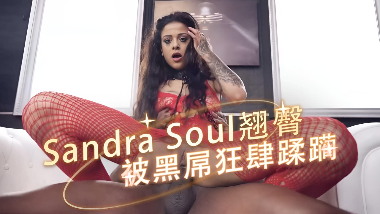 纤瘦黑发Sandra Soul翘臀被黑屌狂肆蹂躏，欲潮汹涌黑白交融的肉欲画卷，在汗水和呻吟中展开}