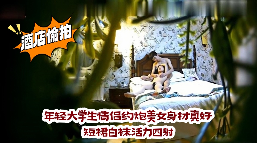 年轻大学生情侣约炮美女身材真好短裙白袜活力四射