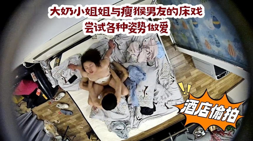 大奶小姐姐与瘦猴男友的床戏  尝试各种姿势做爱