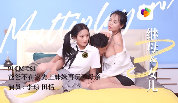 爸爸不在家先上妹妹再玩弄母亲《继母与女儿 三》李琼 田恬 91CM-081}