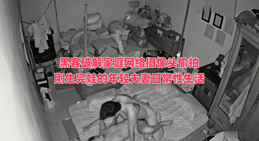 黑客破解家庭网络摄像头偷拍 刚生完娃的年轻夫妻日常性生活