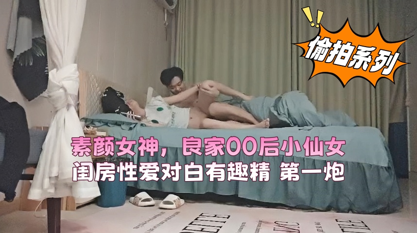 素颜女神，良家00后小仙女，闺房性爱对白有趣精 第一炮