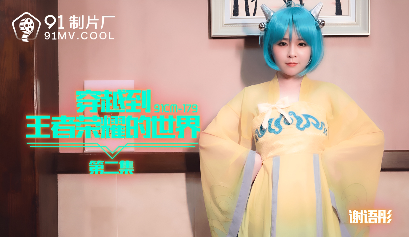 穿越到王者荣耀的世界 第二集 谢雨桐 91CM-179}