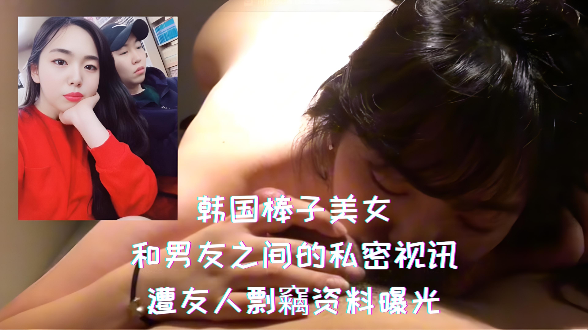 韩国棒子美女-和男友之间的私密视讯，遭友人剽竊资料曝光