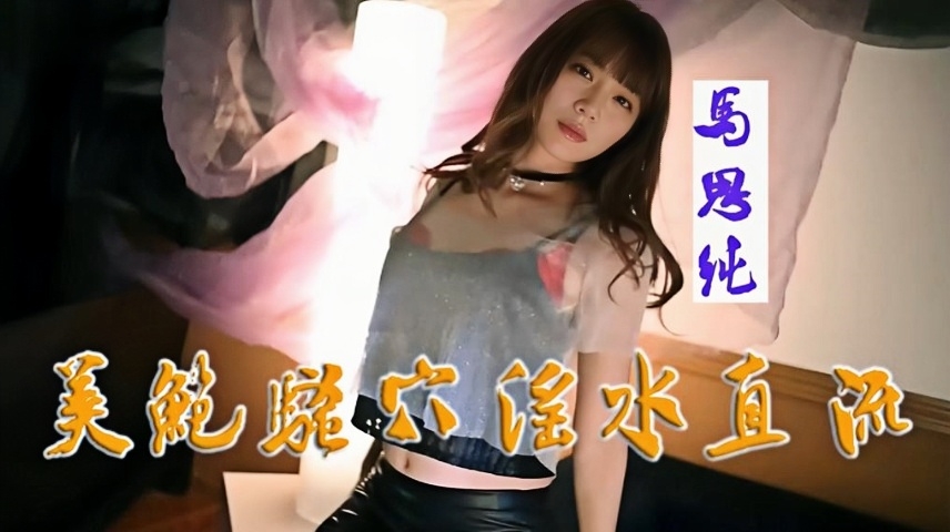 马思纯 美艳骚穴淫水直流