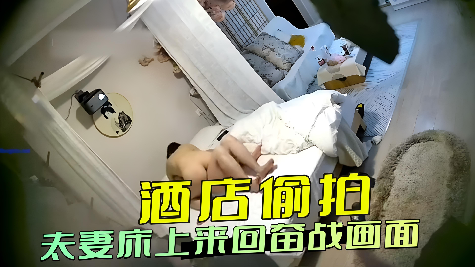 酒店偷拍 夫妻床上来回奋战画面 。丈夫粗暴地将妻子压制，妻子放荡地迎合