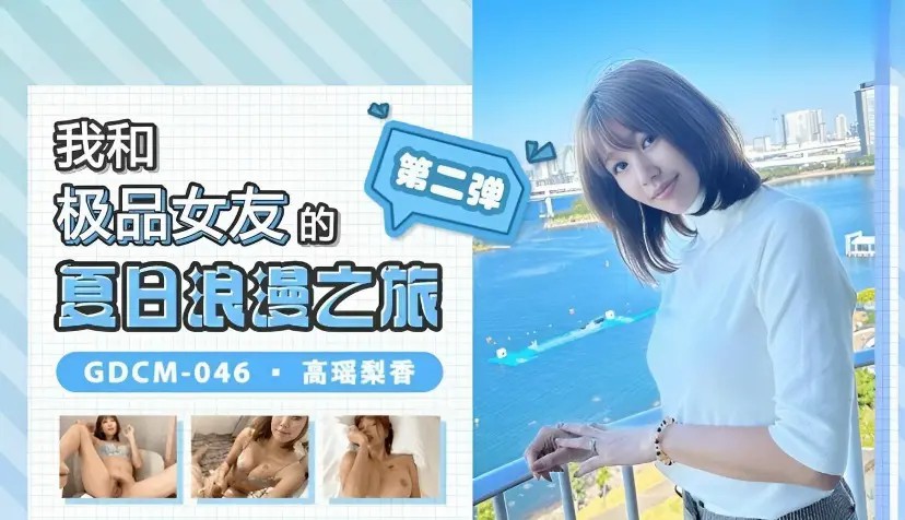 我和极品女友的夏日浪漫之旅2 高瑶梨香 GDCM046