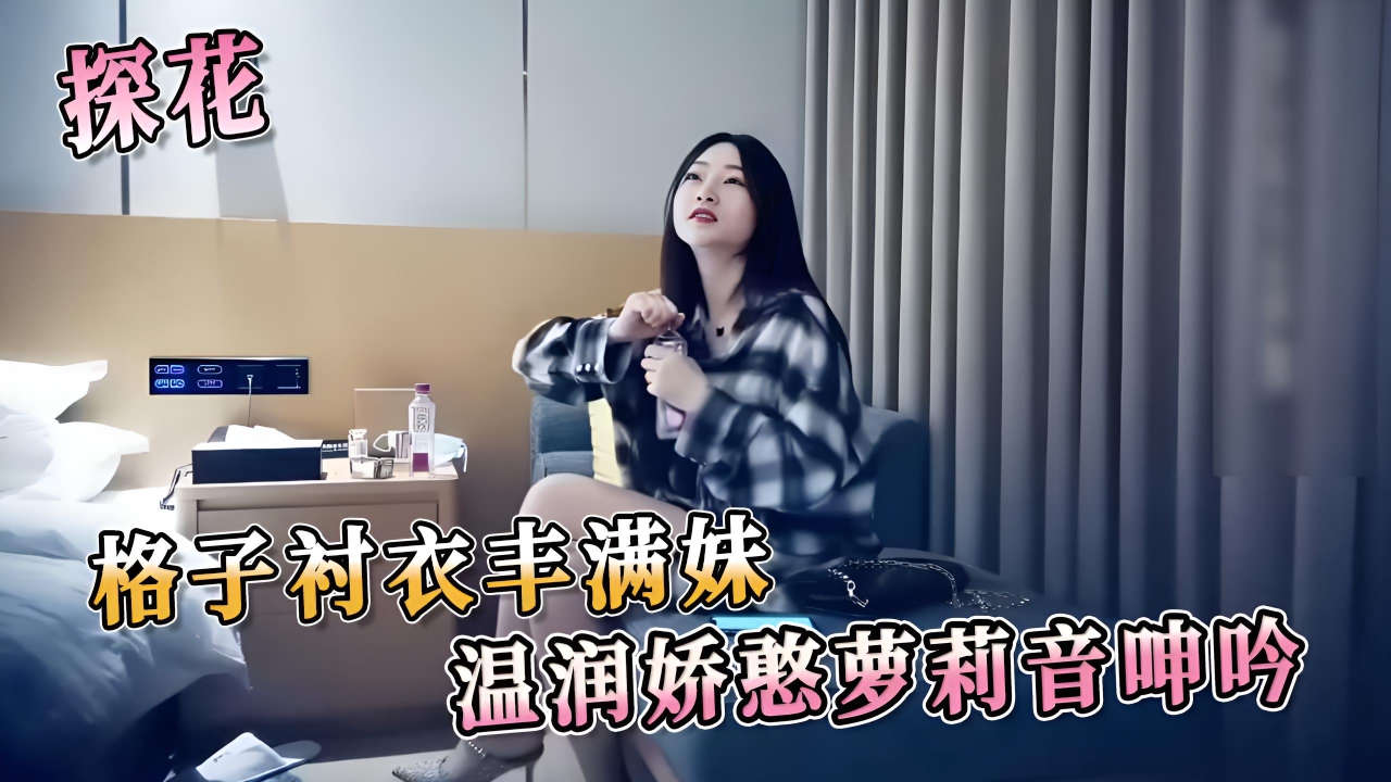 格子衬衣丰满妹 温润娇憨萝莉音呻吟 声音如萝莉般甜腻，在你耳边轻声呻吟，诱惑着你深入她的世界}