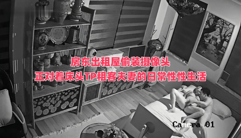 房东出租屋偷装摄像头 正对着床头TP租客夫妻的日常性性生活 第一弹