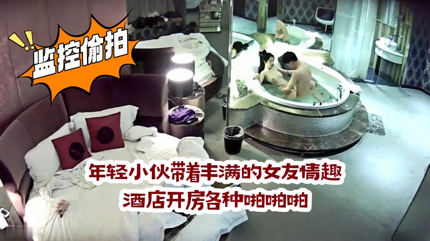 监控偷拍年轻小伙带着丰满的女友情趣酒店开房各种啪啪啪