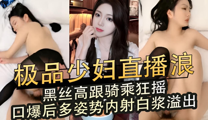 极品少妇直播彻底浪叫黑丝高跟骑乘狂摇 多姿势口爆内射白浆溢出高潮