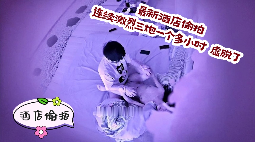 最新酒店偷拍！连续激烈三炮一个多小时 虚脱了