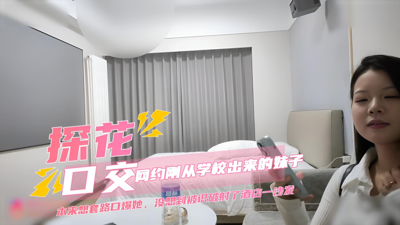 探花网约刚从学校出来的妹子，年龄不大奶子倒是又大又白，本来想套路口爆她，没想到被识破射了酒店一沙发。
