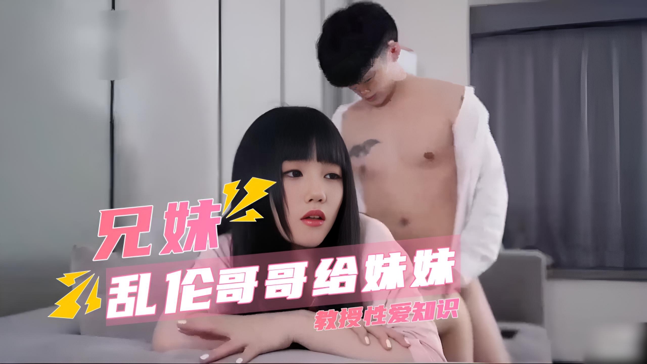 哥哥给妹妹教授性爱知识 大手紧握住妹妹的腰，一次次地磨合，妹妹的娇喘不断一次次地迎来高潮
