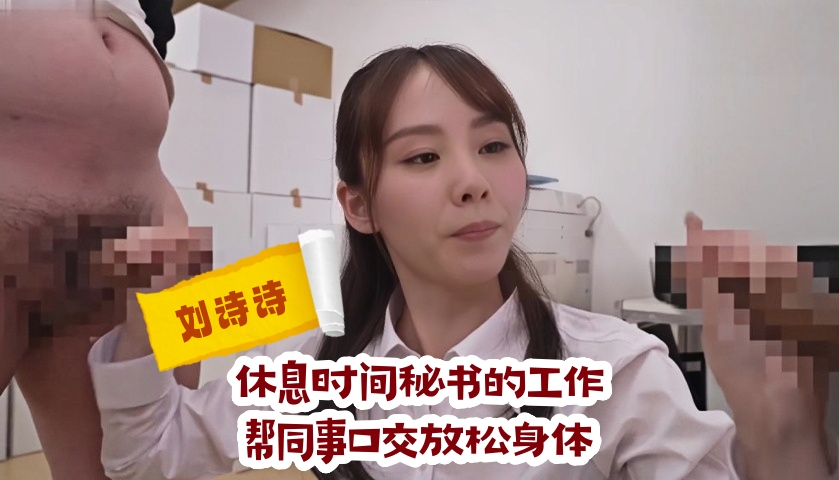 刘诗诗 休息时间秘书的工作，帮同事口交放松身体
