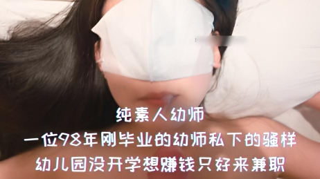 纯素人幼师-一位98年刚毕业的幼师私下的骚样，幼儿园没开学想赚钱只好来兼职