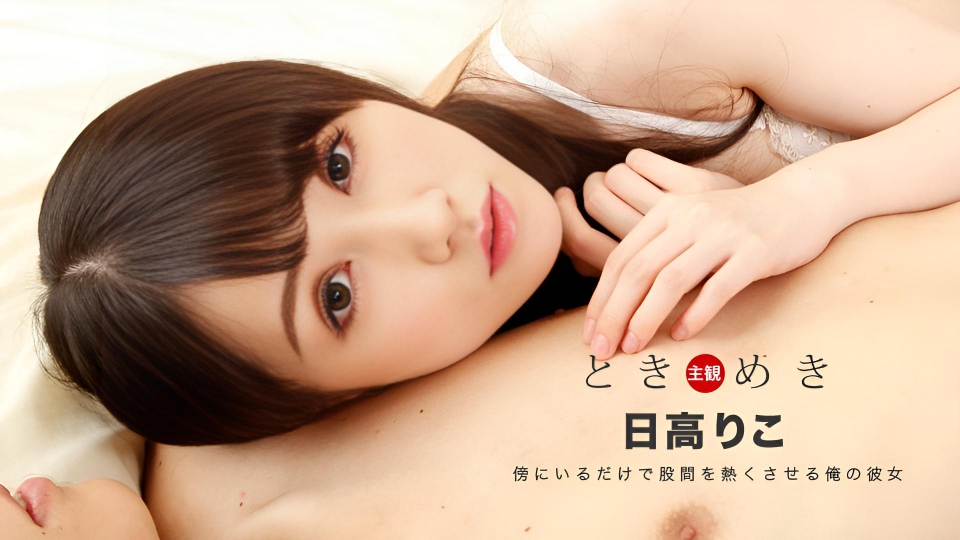 心跳加速〜只要靠近我的女朋友，我的腹股沟就会发热 日高莉子