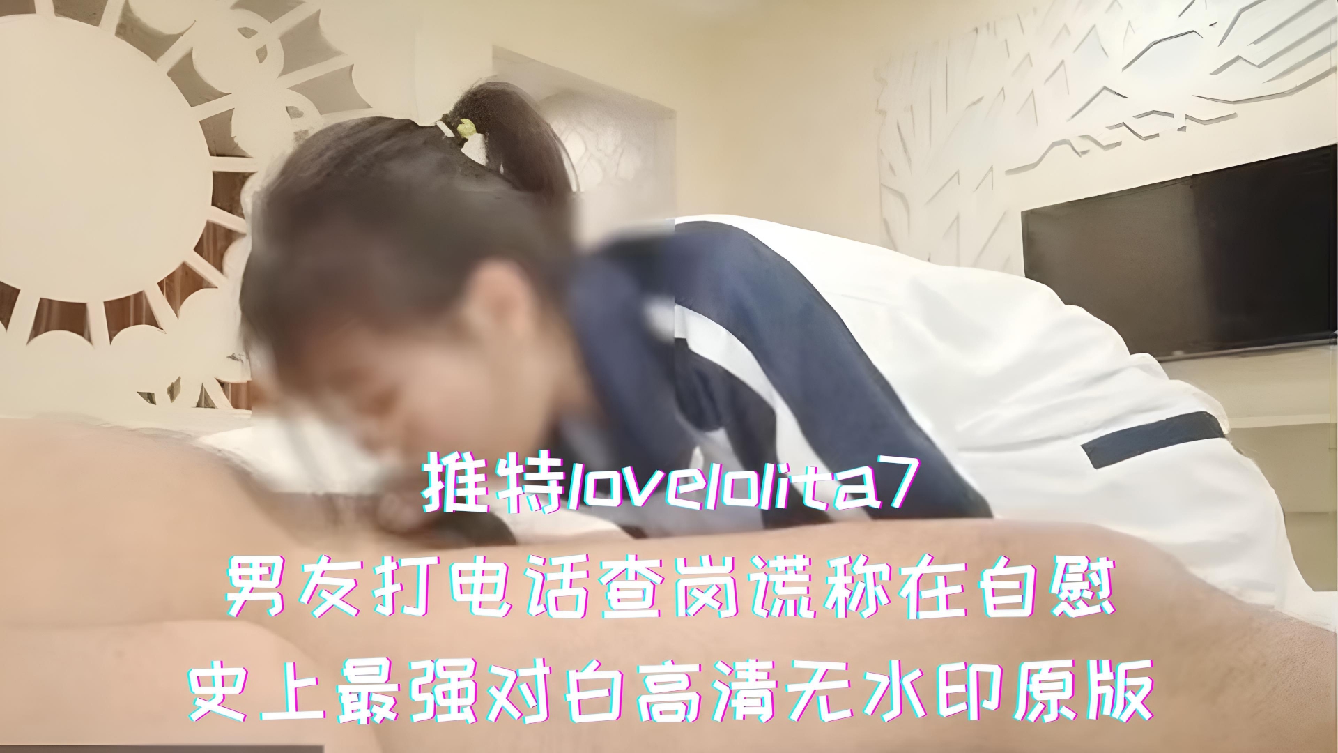 推特lovelolita7-男友打电话查岗谎称在自慰，史上最强对白高清无水印原版