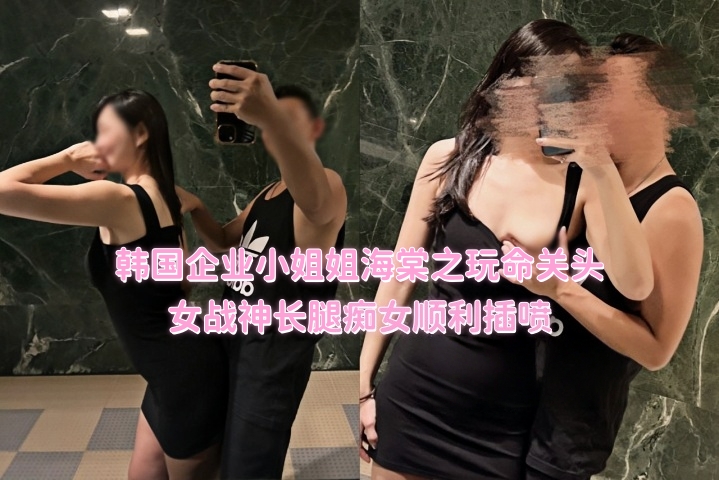 韩国企业小姐姐海棠之玩命关头 女战神长腿痴女顺利插喷}