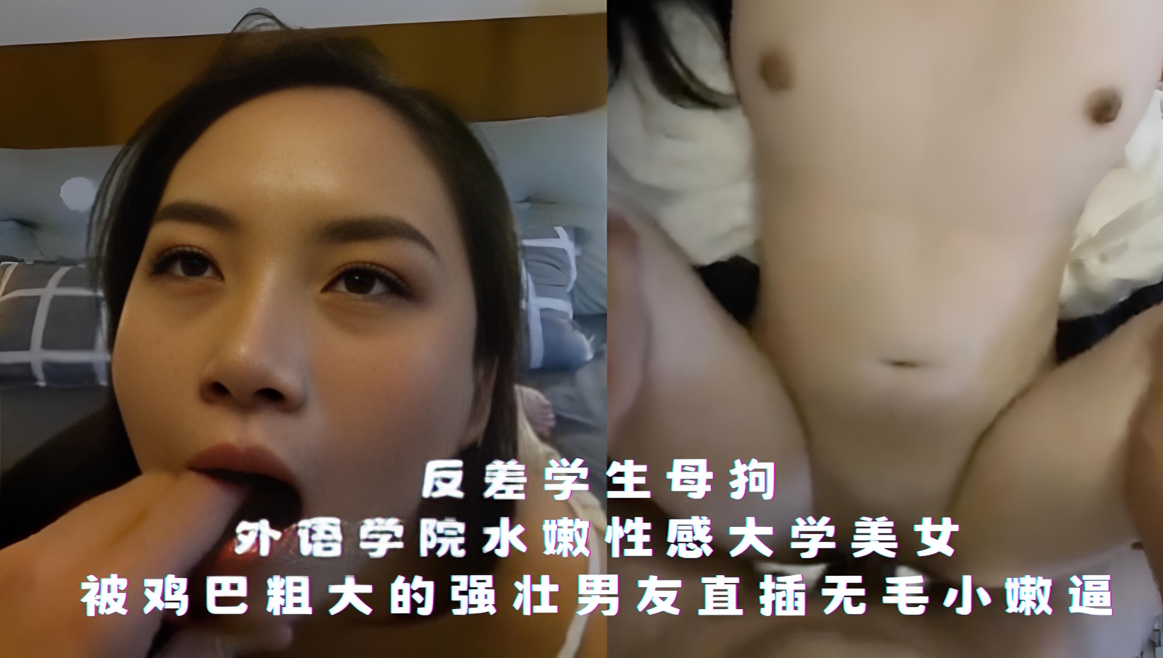 反差学生母狗-外语学院水嫩性感大学美女，被鸡巴粗大的强壮男友直插无毛小嫩逼