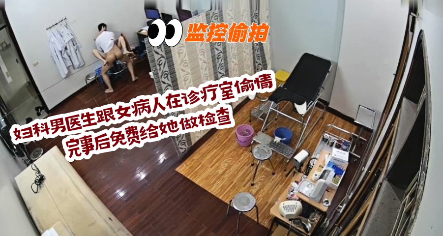 妇科男医生跟女病人在诊疗室偷情完事后免费给她做检查