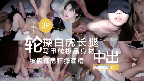 3P轮操白虎细腰长腿马甲线的极品身材，中出长发美少女被俩猛男狂操灌精