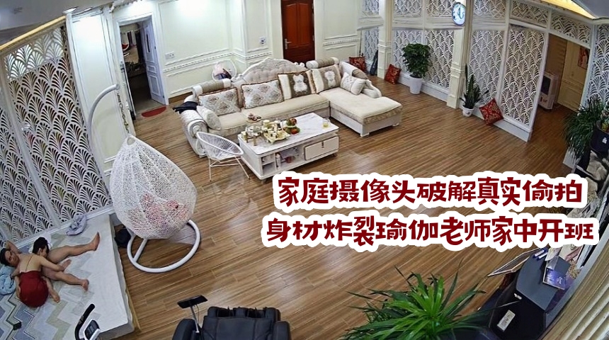 家庭摄像头破解真实偸拍 身材炸裂瑜伽老师家中开班
