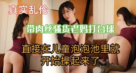 带肉丝老妈打台球，直接在儿童泡泡池里就开始操起来了