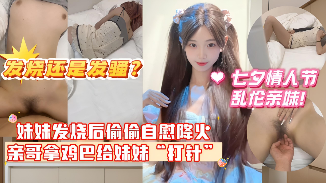 妹妹发烧后企图自慰给自己降火，没想到哥哥反手掏出鸡巴给妹妹打针哥哥一时分不清妹妹是发烧还是发骚！