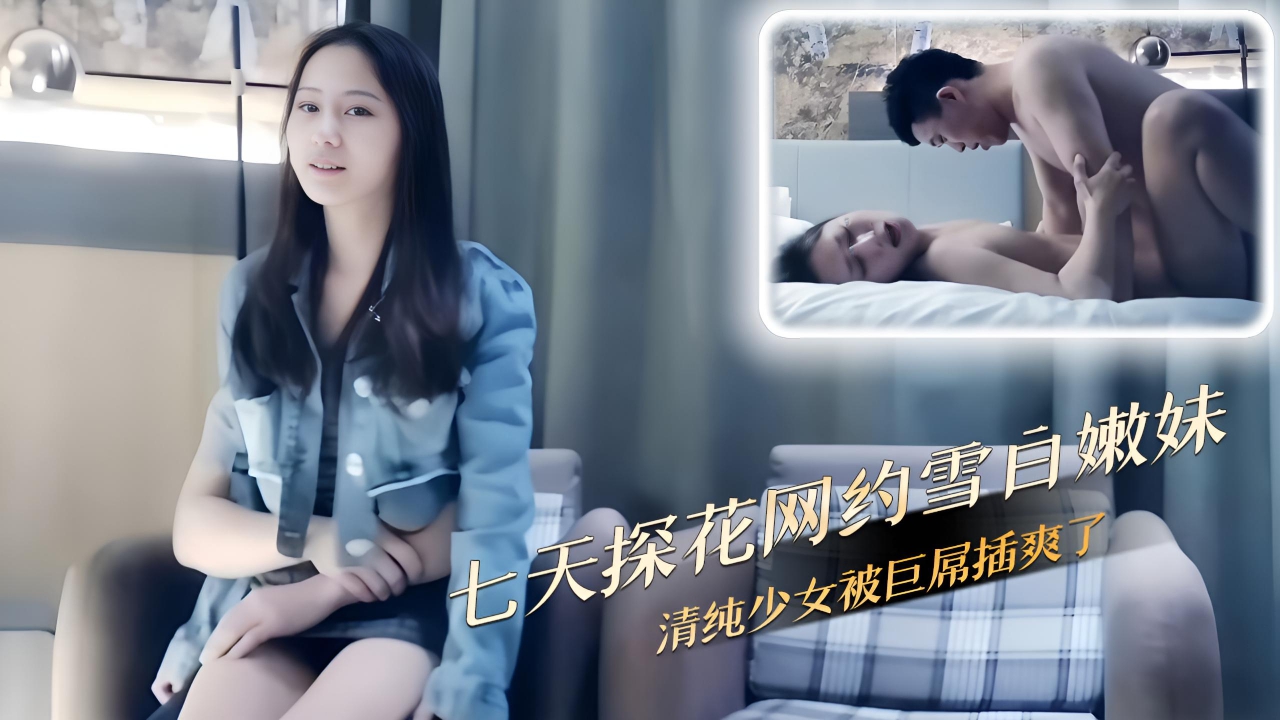 七天网约雪白嫩妹清纯少女巨屌猛插内射让她高潮连连}